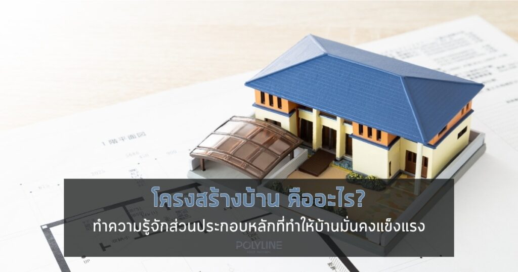 โครงสร้างบ้าน คืออะไร? ทำความรู้จักส่วนประกอบหลักที่ทำให้บ้านมั่นคงแข็งแรง