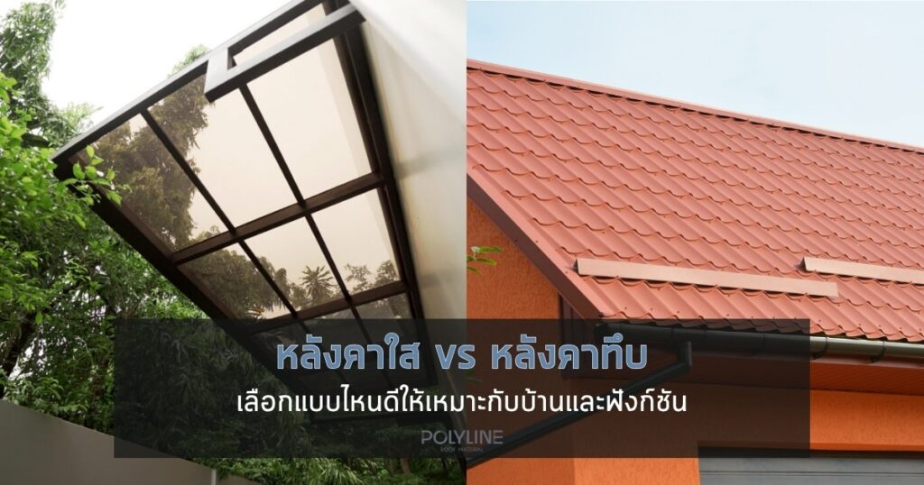 หลังคาใส vs หลังคาทึบ เลือกแบบไหนดีให้เหมาะกับบ้านและฟังก์ชัน