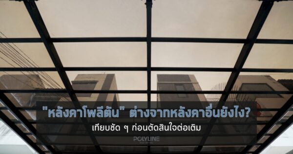 หลังคาโพลีตันต่างจากหลังคาอื่นยังไง? เทียบชัด ๆ 4 วัสดุยอดนิยม ก่อนตัดสินใจต่อเติม