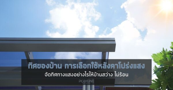 ทิศของบ้าน และการเลือกใช้หลังคาโปร่งแสง จัดแสงธรรมชาติให้ไม่ร้อน