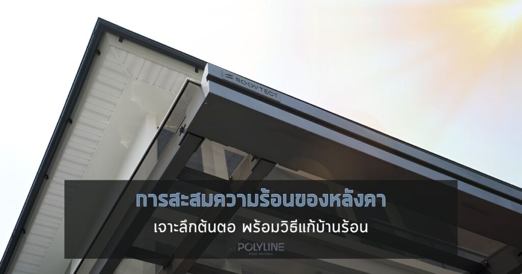 การสะสมความร้อนของหลังคา เจาะลึกต้นตอ พร้อมวิธีแก้บ้านร้อน