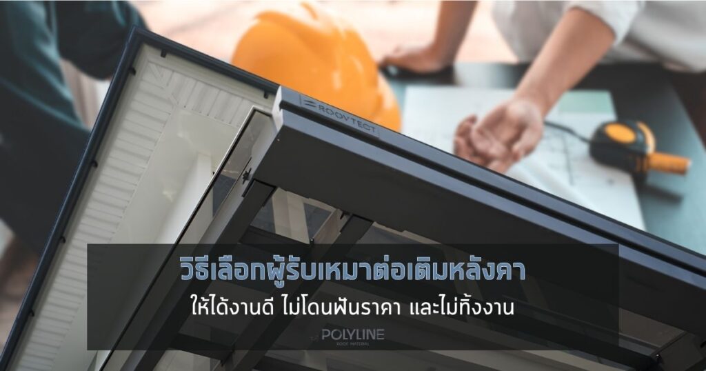 วิธีเลือกผู้รับเหมาต่อเติมหลังคา ป้องกันงบงอก ไม่ทิ้งงาน