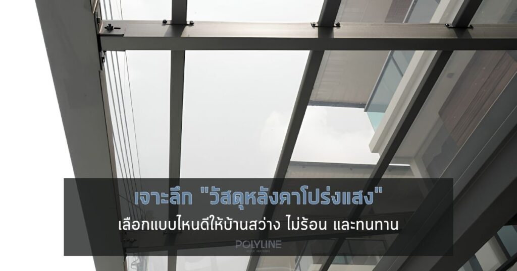 สรุป วัสดุหลังคาโปร่งแสง เลือกแบบไหนดีให้บ้านสว่าง ไม่ร้อน
