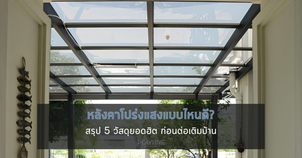 หลังคาโปร่งแสงแบบไหนดี? สรุป 5 วัสดุยอดฮิต ก่อนต่อเติมบ้าน